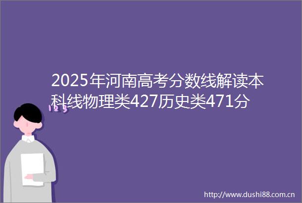 2025年河南高考分数线解读本科线物理类427历史类471分
