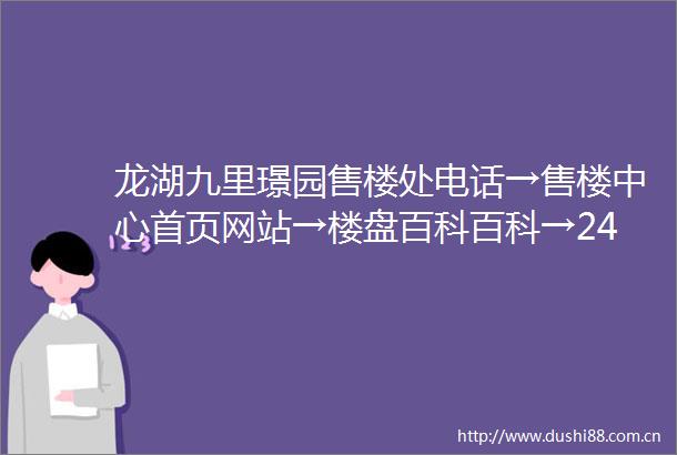 龙湖九里璟园售楼处电话→售楼中心首页网站→楼盘百科百科→24小时热线电话