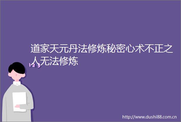 道家天元丹法修炼秘密心术不正之人无法修炼