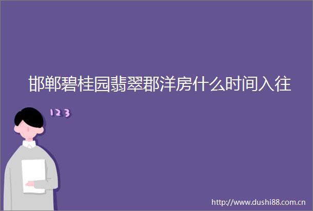 邯郸碧桂园翡翠郡洋房什么时间入往