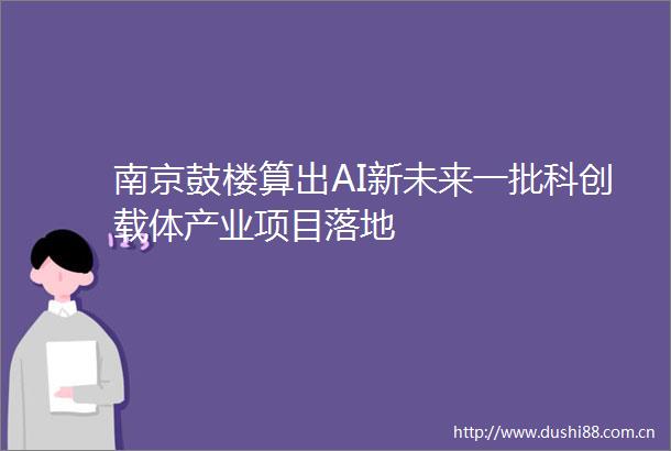 南京鼓楼算出AI新未来一批科创载体产业项目落地