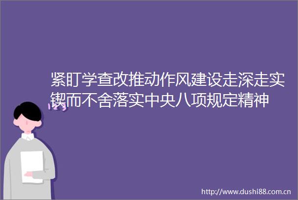 紧盯学查改推动作风建设走深走实锲而不舍落实中央八项规定精神