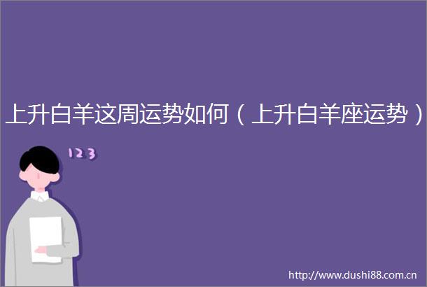 上升白羊这周运势如何（上升白羊座运势）