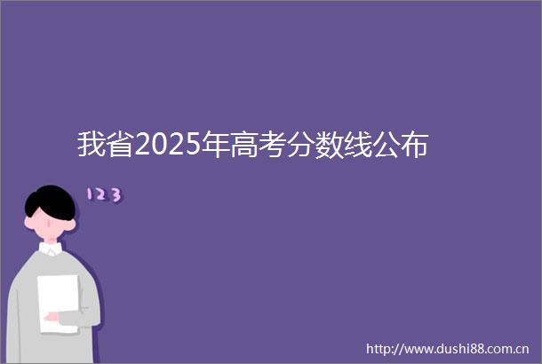 我省2025年高考分数线公布