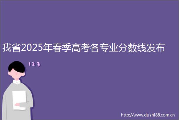我省2025年春季高考各专业分数线发布