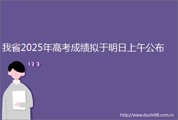 我省2025年高考成绩拟于明日上午公布