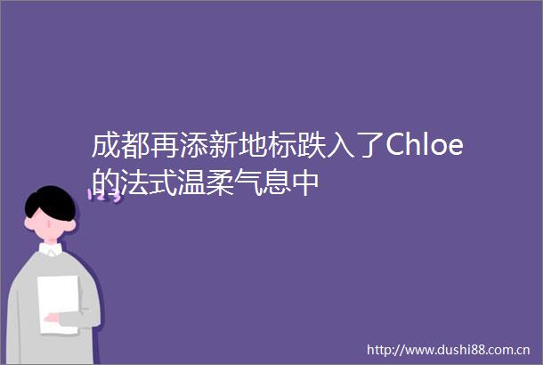 成都再添新地标跌入了Chloe的法式温柔气息中