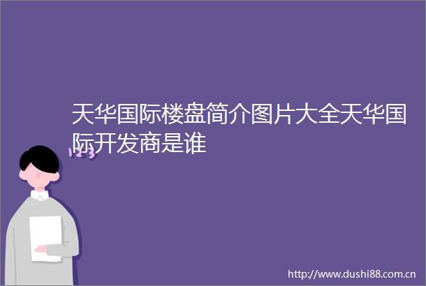天华国际楼盘简介图片大全天华国际开发商是谁