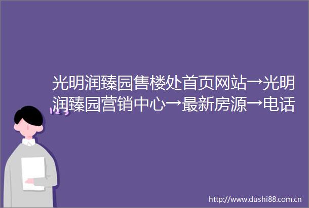光明润臻园售楼处首页网站→光明润臻园营销中心→最新房源→电话→备案价→户型图→详情介绍大湾区营销中心