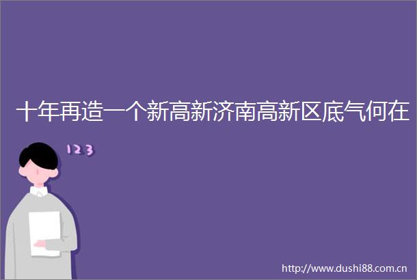十年再造一个新高新济南高新区底气何在