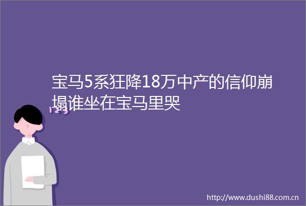 宝马5系狂降18万中产的信仰崩塌谁坐在宝马里哭