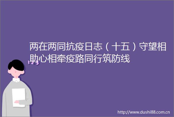 两在两同抗疫日志（十五）守望相助心相牵疫路同行筑防线