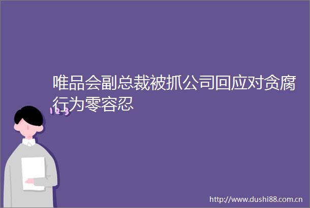 唯品会副总裁被抓公司回应对贪腐行为零容忍