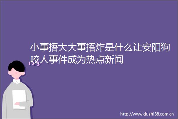 小事捂大大事捂炸是什么让安阳狗咬人成为热点新闻