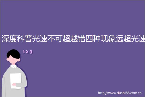 深度科普光速不可超越错四种现象远超光速