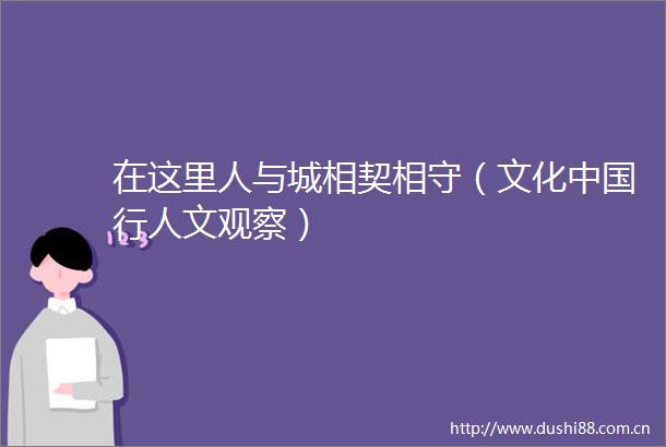 在这里人与城相契相守（文化行人文观察）
