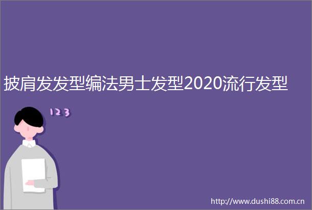 披肩发发型编法男士发型2020流行发型