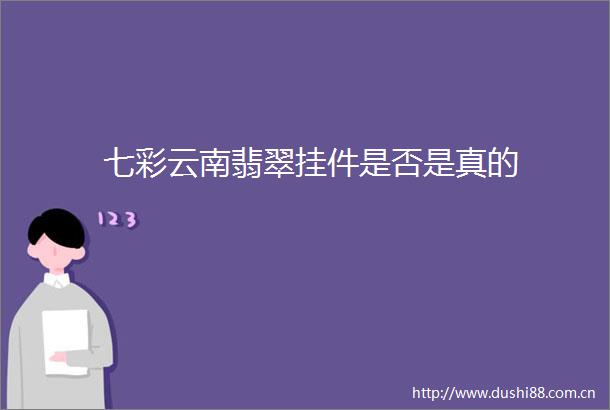七彩云南翡翠挂件是否是真的