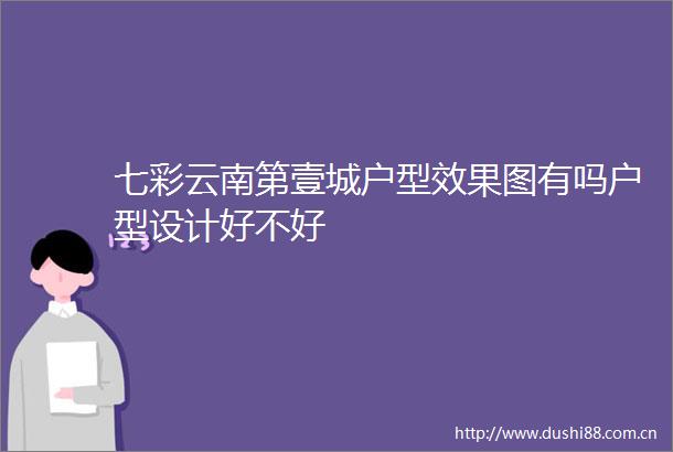 七彩云南第壹城户型效果图有吗户型设计好不好