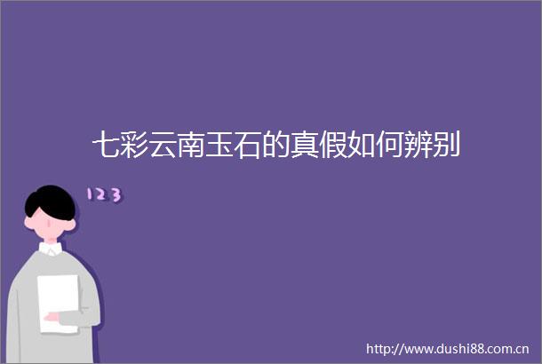七彩云南玉石的真假如何辨别