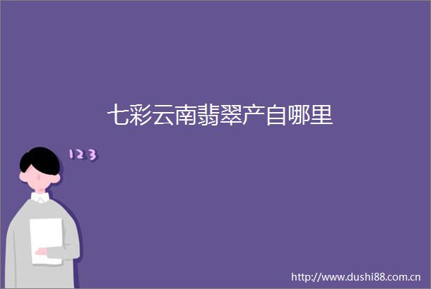 七彩云南翡翠产自哪里