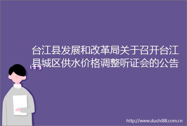 台江县发展和改革局关于召开台江县城区供水价格调整听证会的公告