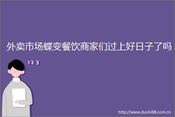 外卖市场蝶变餐饮商家们过上好日子了吗