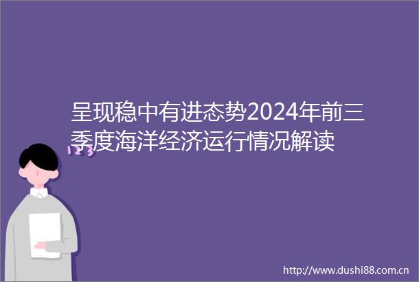 呈现稳中有进态势2024年前三季度海洋经济运行情况解读