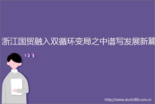浙江国贸融入双循环变局之中谱写发展新篇
