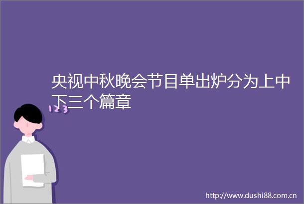 央视中秋晚会节目单出炉分为上中下三个篇章