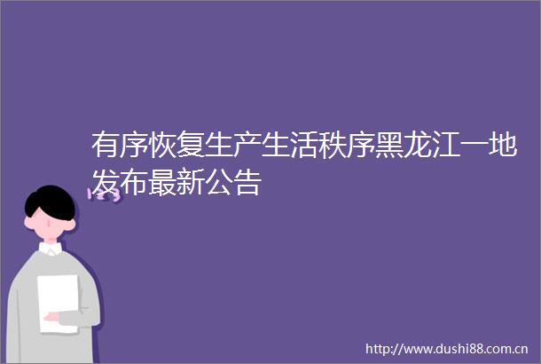 有序恢复生产生活秩序黑龙江一地发布最新公告