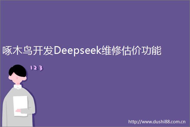 啄木鸟开发Deepseek维修估价功能