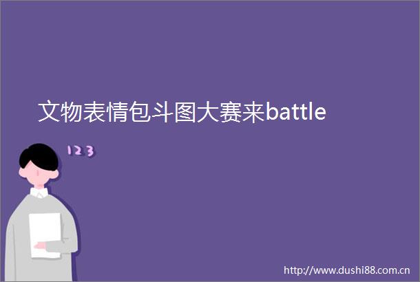 文物表情包斗图大赛来battle