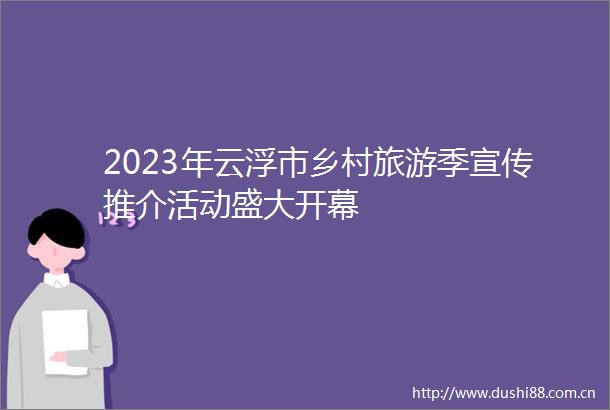 2023年云浮市乡村旅游季宣传推介活动盛大开幕
