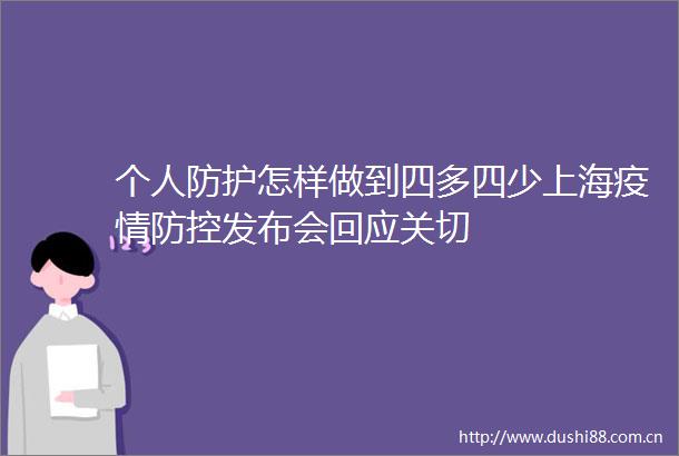 个人防护怎样做到四多四少上海疫情防控发布会回应关切