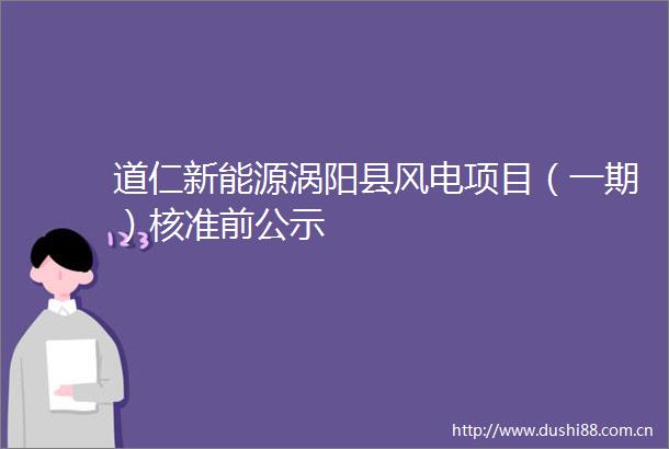 道仁新能源涡阳县风电项目（一期）核准前公示