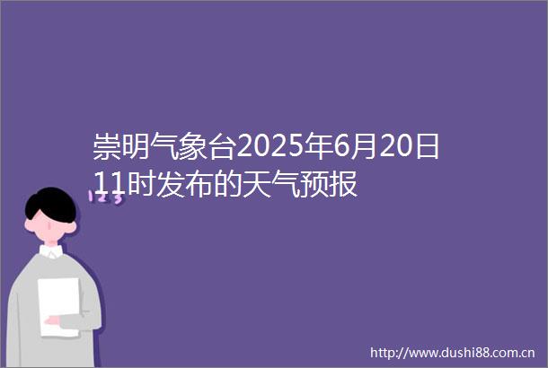 崇明气象台2025年6月20日11时发布的天气预报
