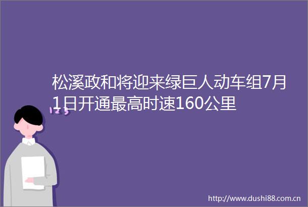 松溪政和将迎来绿巨人动车组7月1日开通最高时速160公里