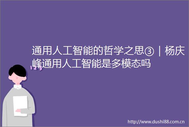 通用人工智能的哲学之思③｜杨庆峰通用人工智能是多模态吗