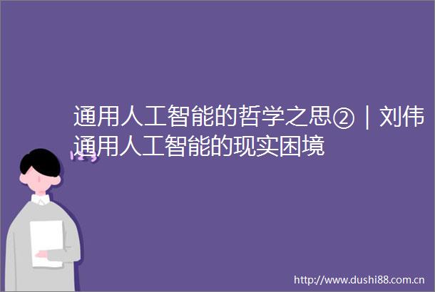 通用人工智能的哲学之思②｜刘伟通用人工智能的现实困境