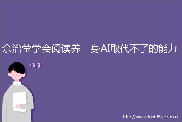 余治莹学会阅读养一身AI取代不了的能力