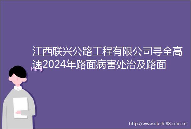 江西联兴公路工程有限公司寻全高速2024年路面病害处治及路面预防性养护工程超薄罩面成品材料采购项目询价公告