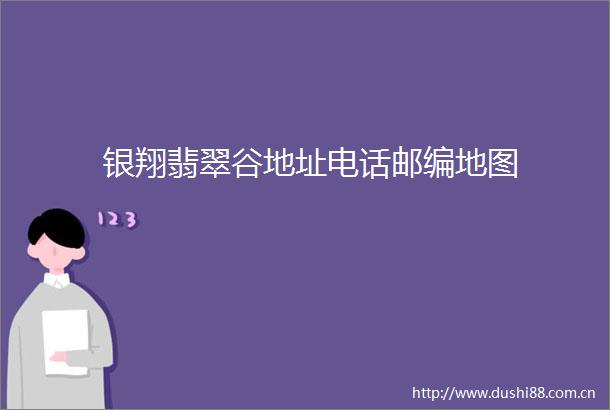 银翔翡翠谷地址电话邮编地图