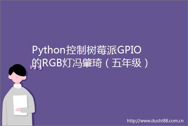 Python控制树莓派GPIO的RGB灯冯肇琦（五年级）