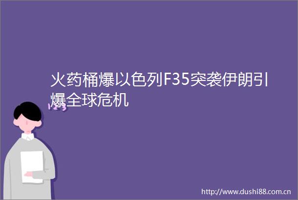 桶爆以色列F35突袭伊朗引爆全球危机