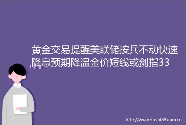 黄金交易提醒美联储按兵不动快速降息预期降温金价短线或剑指3300