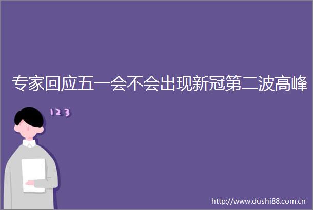 专家回应五一会不会出现新冠第二波高峰