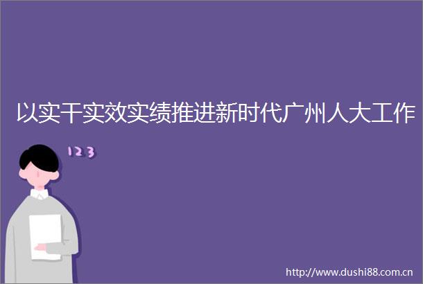 以实干实效实绩推进新时代广州人大工作
