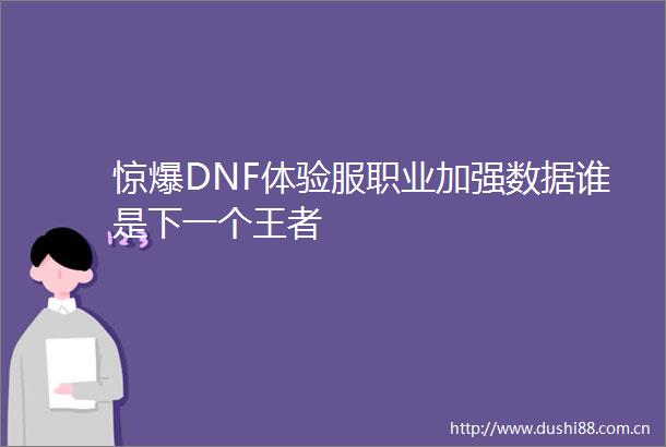 惊爆DNF体验服职业加强数据谁是下一个王者
