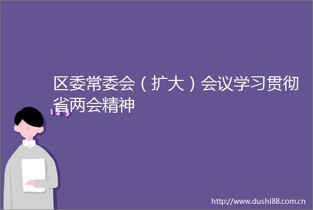 区委常委会（扩大）会议学习贯彻省两会精神